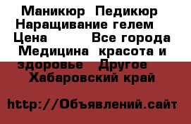 Маникюр. Педикюр. Наращивание гелем. › Цена ­ 600 - Все города Медицина, красота и здоровье » Другое   . Хабаровский край